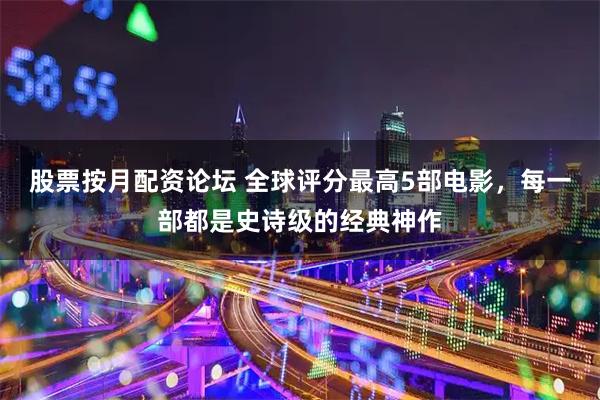股票按月配资论坛 全球评分最高5部电影，每一部都是史诗级的经典神作