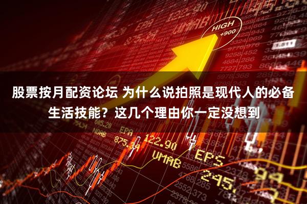 股票按月配资论坛 为什么说拍照是现代人的必备生活技能？这几个理由你一定没想到