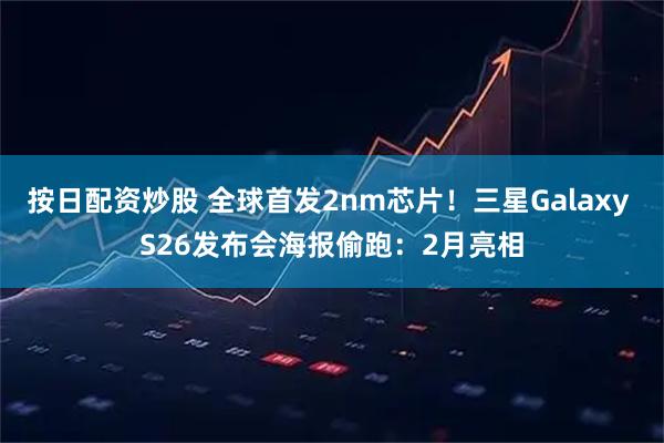 按日配资炒股 全球首发2nm芯片！三星Galaxy S26发布会海报偷跑：2月亮相