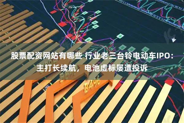 股票配资网站有哪些 行业老三台铃电动车IPO：主打长续航，电池虚标屡遭投诉