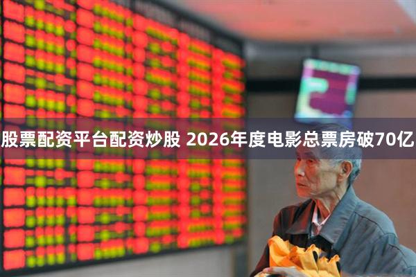 股票配资平台配资炒股 2026年度电影总票房破70亿