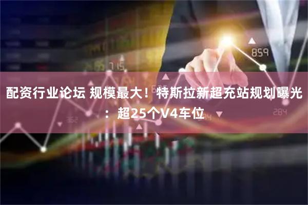 配资行业论坛 规模最大！特斯拉新超充站规划曝光：超25个V4车位