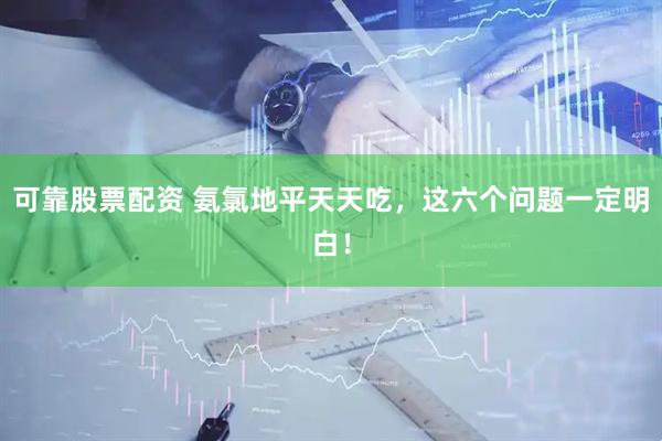 可靠股票配资 氨氯地平天天吃，这六个问题一定明白！